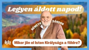 Németh Sándor: Mikor jön el Isten Királysága a földre? - Legyen áldott napod!