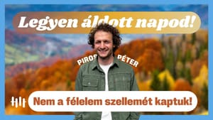 Piros Péter: Nem a félelem szellemét kaptuk! - Legyen áldott napod!