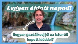 Csek Péter: Hogyan gazdálkodj jól az Istentől kapott időddel? - Legyen áldott napod!